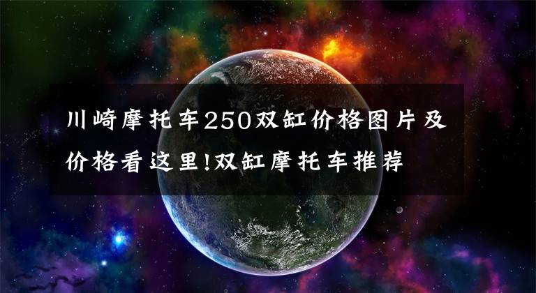 川崎摩托车250双缸价格图片及价格看这里!双缸摩托车推荐