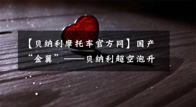 【贝纳利摩托车官方网】国产“金翼”——贝纳利超空泡升级豪华旅行车1200GT试车感受