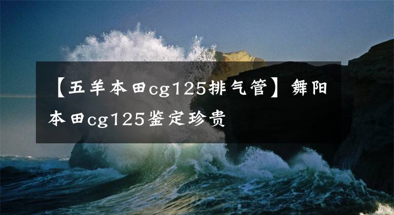 【五羊本田cg125排气管】舞阳本田cg125鉴定珍贵