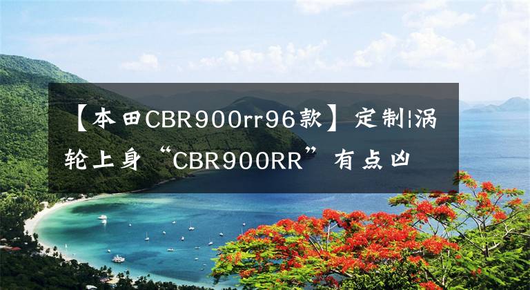 【本田CBR900rr96款】定制|涡轮上身“CBR900RR”有点凶