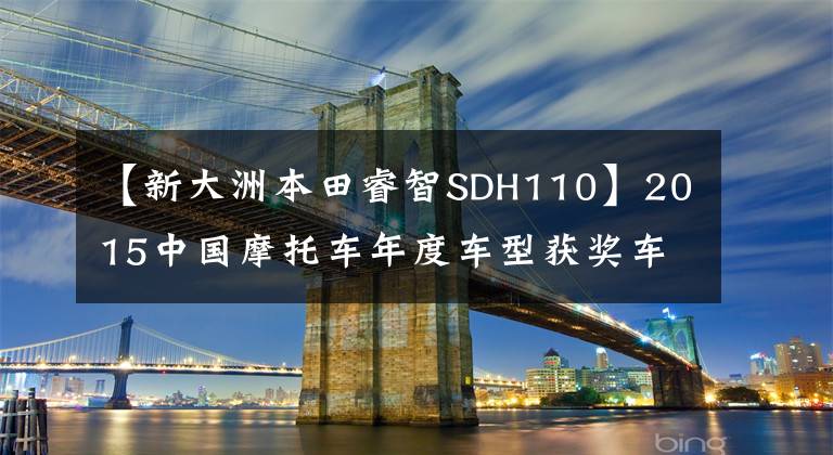 【新大洲本田睿智SDH110】2015中国摩托车年度车型获奖车型隆重发布！