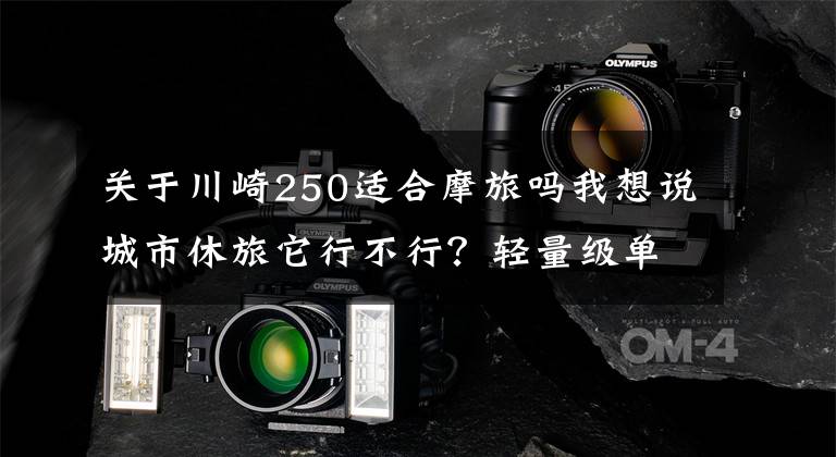 关于川崎250适合摩旅吗我想说城市休旅它行不行?轻量级单缸跑车川崎忍者250SL