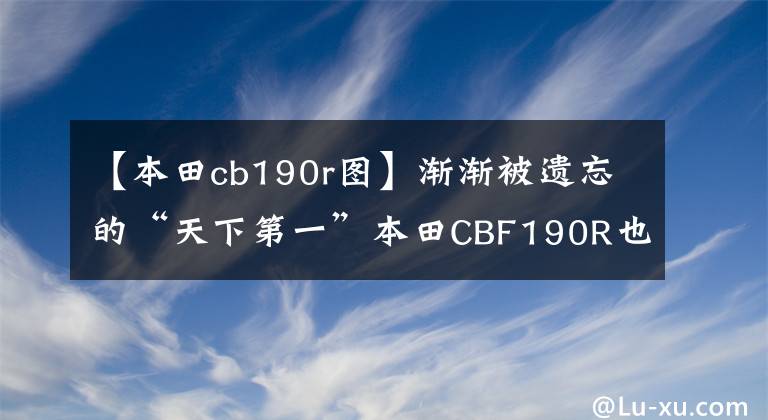 【本田cb190r图】渐渐被遗忘的“天下第一”本田CBF190R也值得买吗?