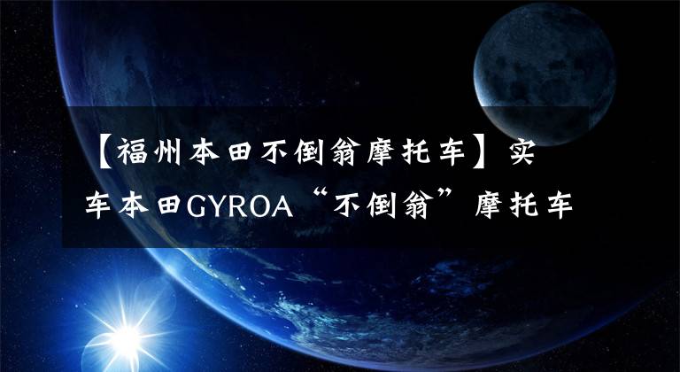 【福州本田不倒翁摩托车】实车本田GYROA“不倒翁”摩托车，两个版本，经典版本1982年生产。