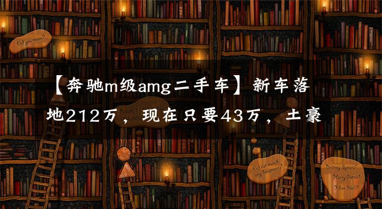 【奔驰m级amg二手车】新车落地212万,现在只要43万,土豪的暴力大玩具