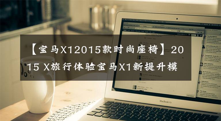 【宝马X12015款时尚座椅】2015 X旅行体验宝马X1新提升模式
