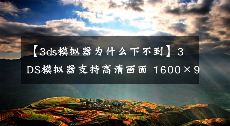 【3ds模拟器为什么下不到】3DS模拟器支持高清画面 1600×900分辨率游戏截图公布