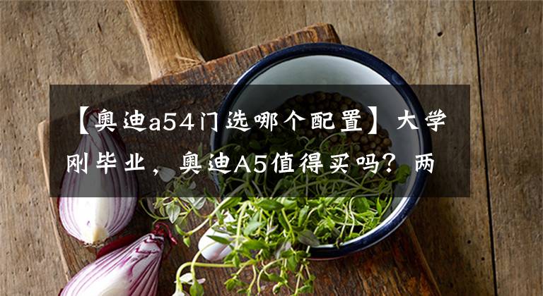 【奥迪a54门选哪个配置】大学刚毕业,奥迪A5值得买吗?两门版与四门版怎么选?