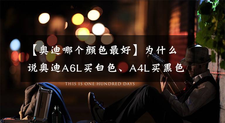 【奥迪哪个颜色最好】为什么说奥迪A6L买白色、A4L买黑色的是狠人？