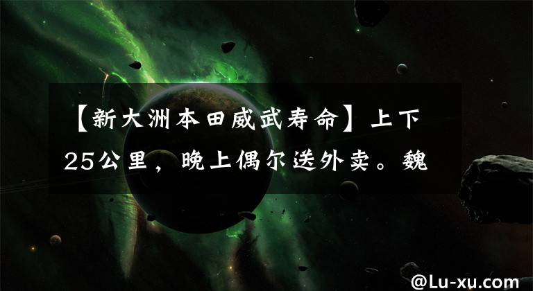 【新大洲本田威武寿命】上下25公里，晚上偶尔送外卖。魏武110S和NS125D，怎么选？