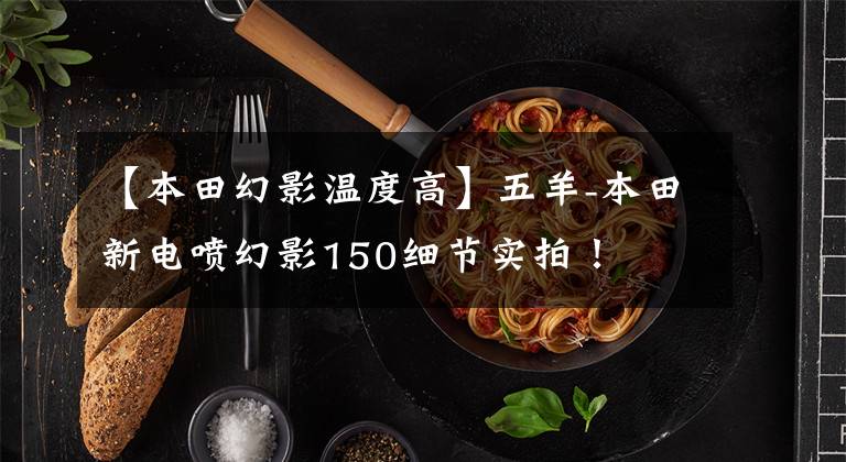 【本田幻影温度高】五羊-本田新电喷幻影150细节实拍!