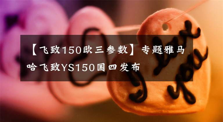 【飞致150欧三参数】专题雅马哈飞致YS150国四发布