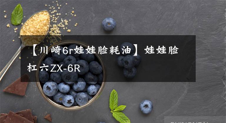 【川崎6r娃娃脸耗油】娃娃脸杠六ZX-6R