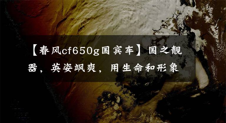 【春风cf650g国宾车】国之靓器,英姿飒爽,用生命和形象铸成的国宾护卫队
