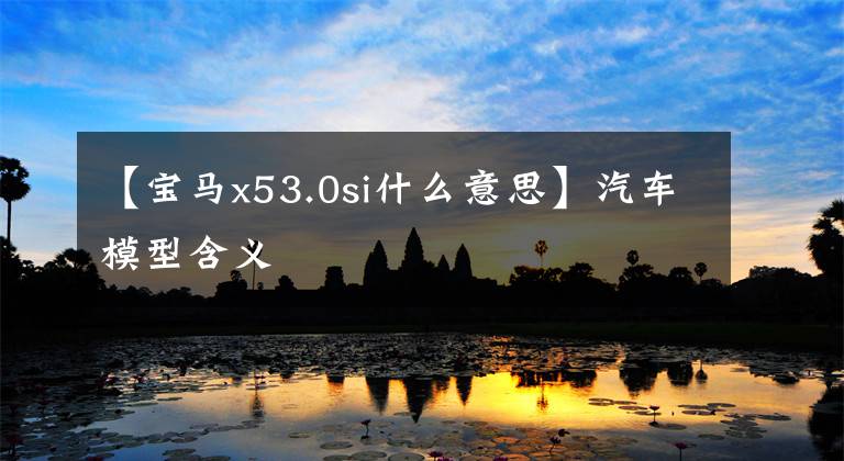 【宝马x53.0si什么意思】汽车模型含义