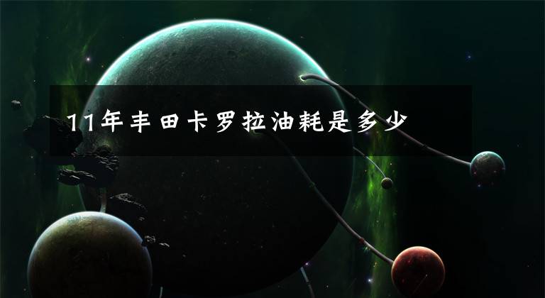 11年丰田卡罗拉油耗是多少