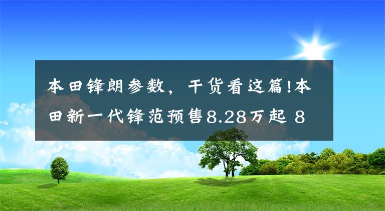 本田锋朗参数,干货看这篇!本田新一代锋范预售8.28万起 8月上市