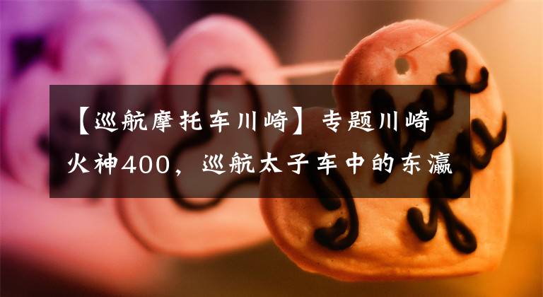 【巡航摩托车川崎】专题川崎火神400，巡航太子车中的东瀛浪人！经典老车就是有那味道