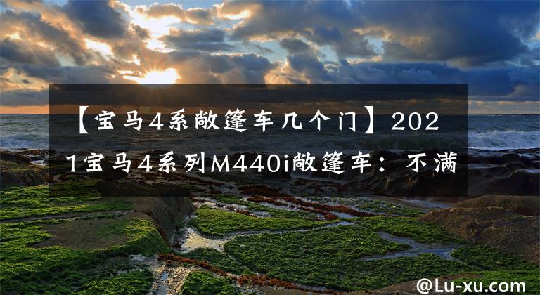 【宝马4系敞篷车几个门】2021宝马4系列M440i敞篷车:不满意的前脸