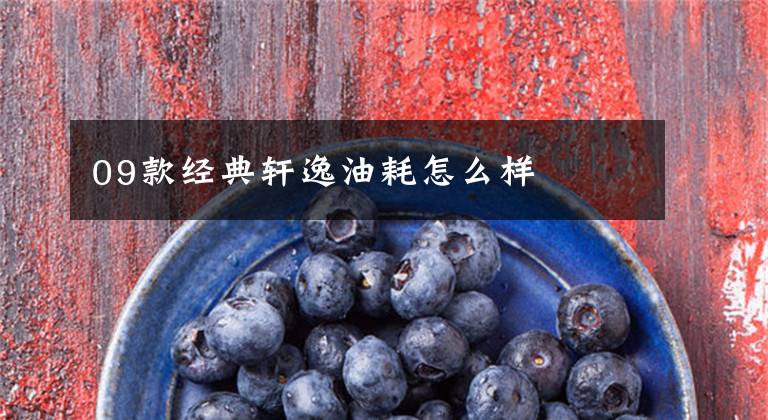 09款经典轩逸油耗怎么样