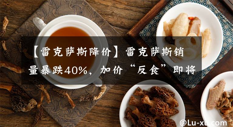 【雷克萨斯降价】雷克萨斯销量暴跌40%,加价“反食”即将到来,能否挽回ES降价?