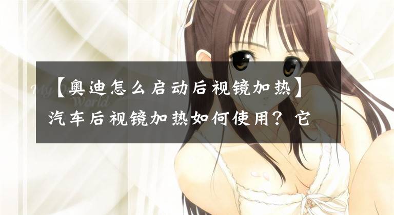 【奥迪怎么启动后视镜加热】汽车后视镜加热如何使用？它的功能按键在哪儿？