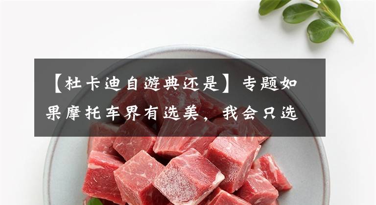 【杜卡迪自游典还是】专题如果摩托车界有选美，我会只选这几款