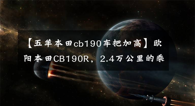 【五羊本田cb190车把加高】欧阳本田CB190R,2.4万公里的乘坐感,绝对是合集的好车。