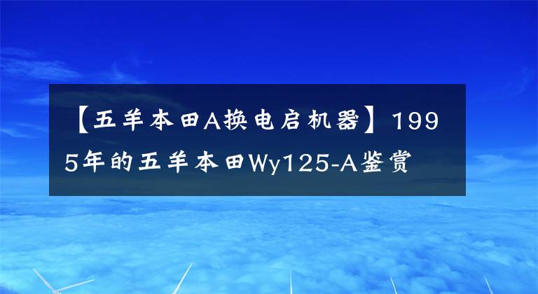 【五羊本田A换电启机器】1995年的五羊本田Wy125-A鉴赏