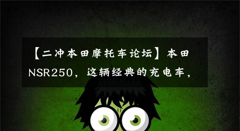 【二冲本田摩托车论坛】本田NSR250,这辆经典的充电车,你知道多少?