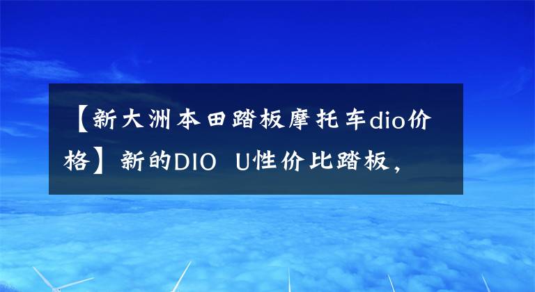 【新大洲本田踏板摩托车dio价格】新的DIO U性价比踏板,定价关键!