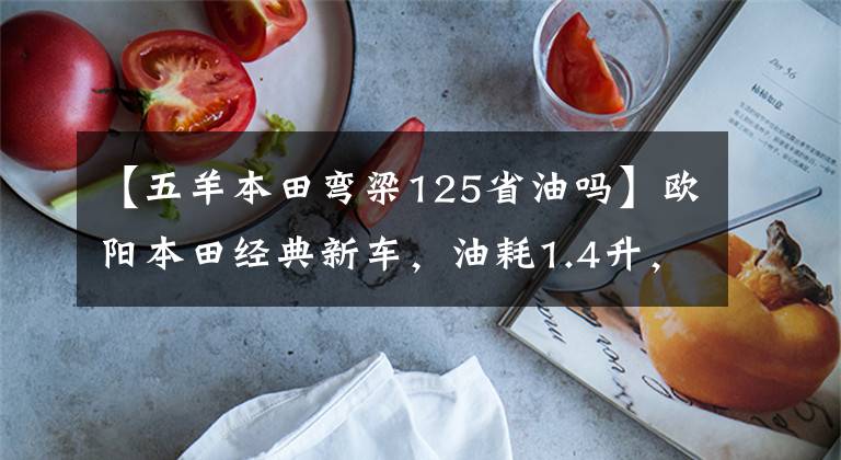 【五羊本田弯梁125省油吗】欧阳本田经典新车，油耗1.4升，重量103公斤，超高速88，8.4马力。