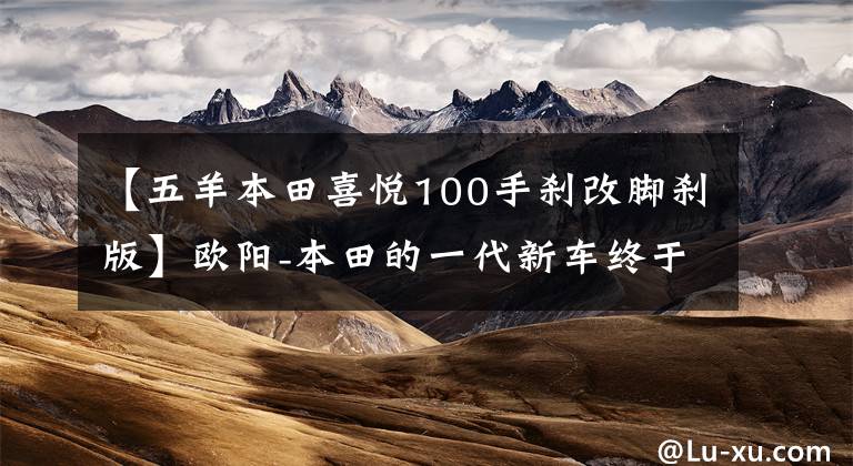 【五羊本田喜悦100手刹改脚刹版】欧阳-本田的一代新车终于迎来了开金!