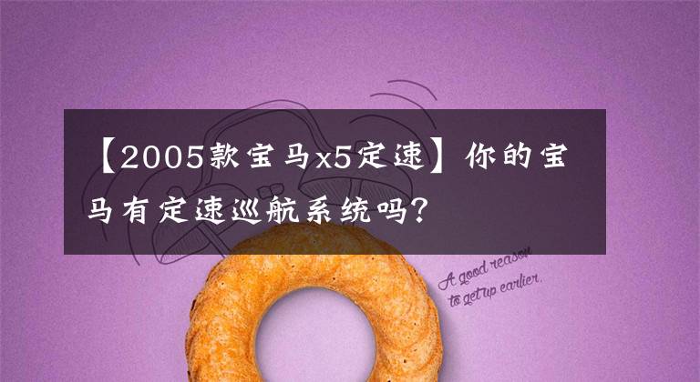 【2005款宝马x5定速】你的宝马有定速巡航系统吗?