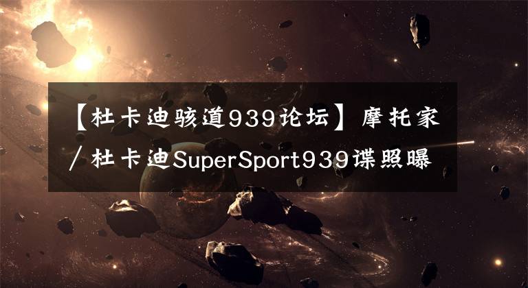 【杜卡迪骇道939论坛】摩托家/杜卡迪SuperSport939谍照曝光