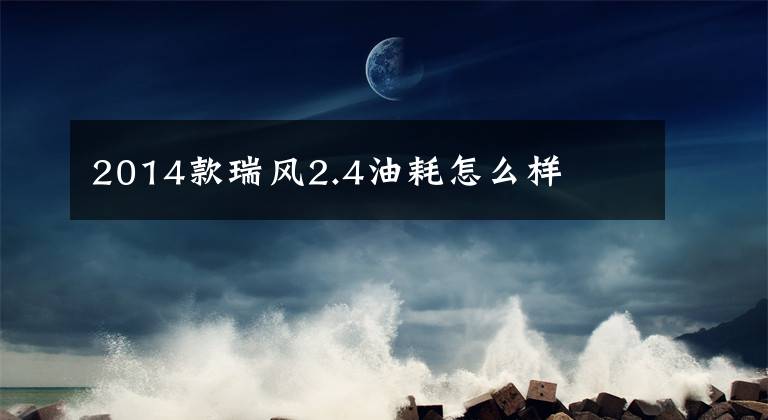 2014款瑞风2.4油耗怎么样