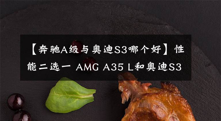 【奔驰A级与奥迪S3哪个好】性能二选一 AMG A35 L和奥迪S3你选谁?