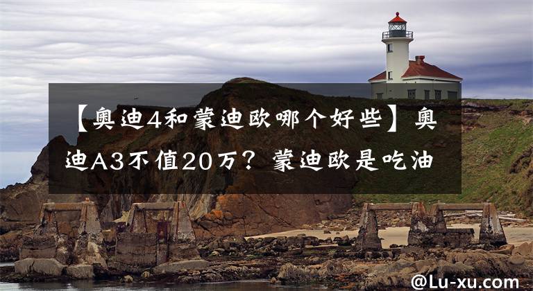 【奥迪4和蒙迪欧哪个好些】奥迪A3不值20万？蒙迪欧是吃油的家伙！