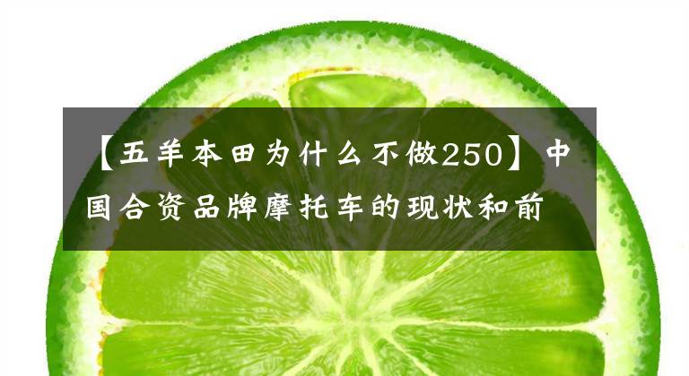 【五羊本田为什么不做250】中国合资品牌摩托车的现状和前景怎么样？你会选择什么品牌？