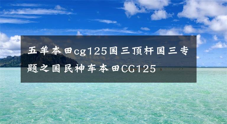五羊本田cg125国三顶杆国三专题之国民神车本田CG125