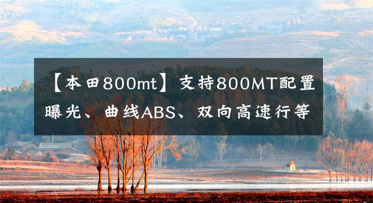 【本田800mt】支持800MT配置曝光、曲线ABS、双向高速行等电子控制