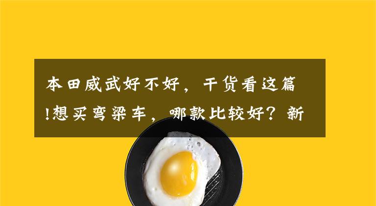 本田威武好不好，干货看这篇!想买弯梁车，哪款比较好？新大洲本田威武110s怎么样？