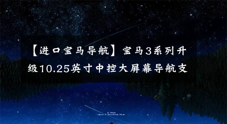 【进口宝马导航】宝马3系列升级10.25英寸中控大屏幕导航支持原车轨道倒车成像