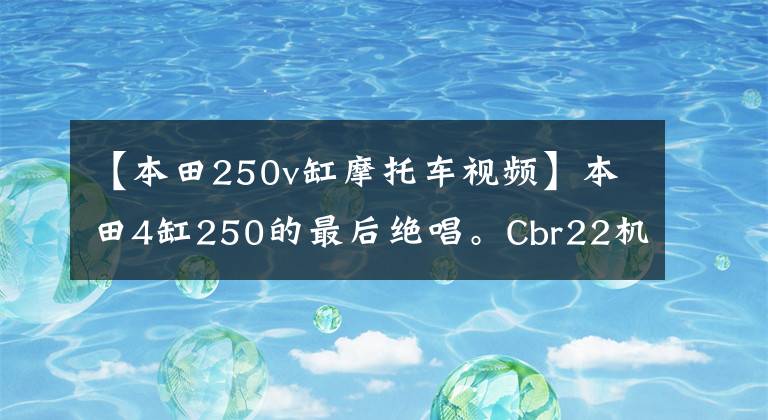 【本田250v缸摩托车视频】本田4缸250的最后绝唱。Cbr22机