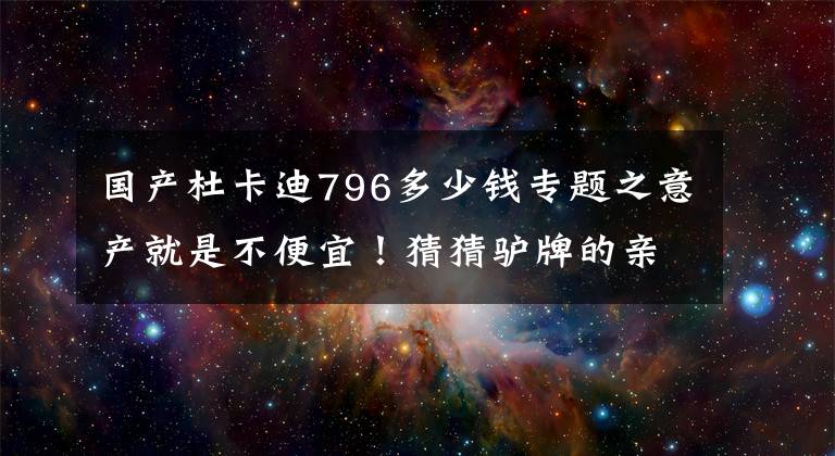 国产杜卡迪796多少钱专题之意产就是不便宜!猜猜驴牌的亲戚MV卖多少钱?