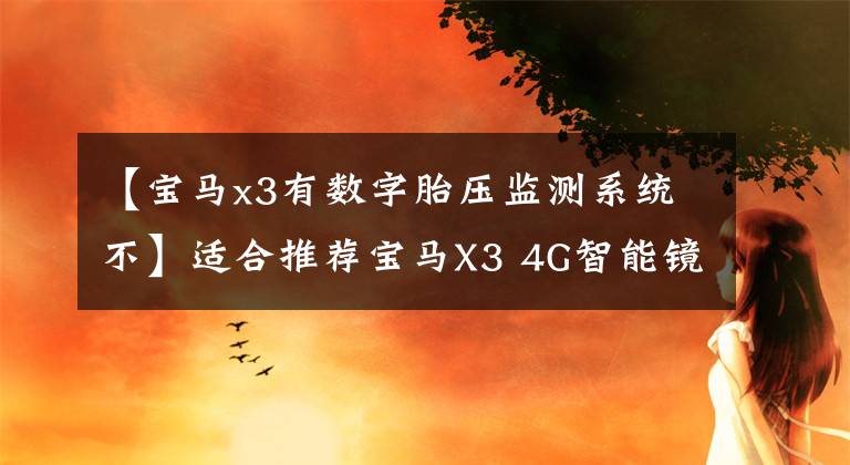 【宝马x3有数字胎压监测系统不】适合推荐宝马X3 4G智能镜像的网络速度提高10倍