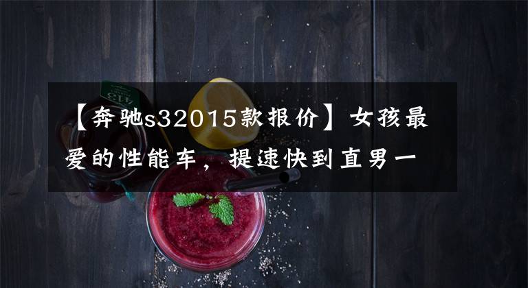 【奔驰s32015款报价】女孩最爱的性能车,提速快到直男一哆嗦