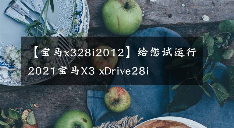 【宝马x328i2012】给您试运行2021宝马X3 xDrive28i