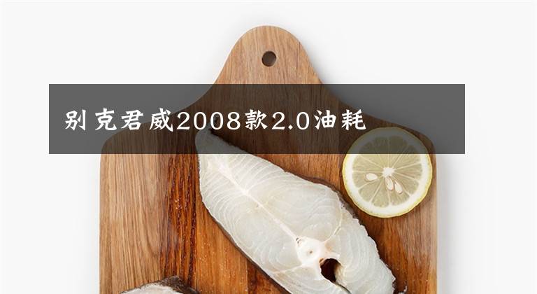别克君威2008款2.0油耗