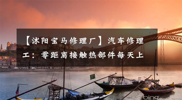 【沭阳宝马修理厂】汽车修理工:零距离接触热部件每天上演“铁板燃烧”